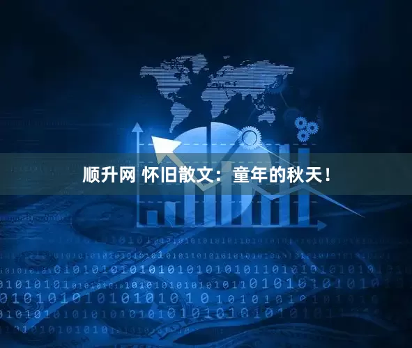 顺升网 怀旧散文：童年的秋天！