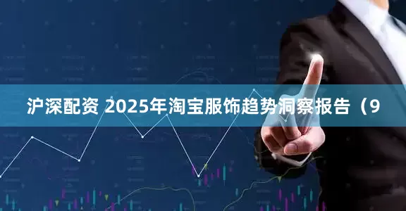 沪深配资 2025年淘宝服饰趋势洞察报告（9