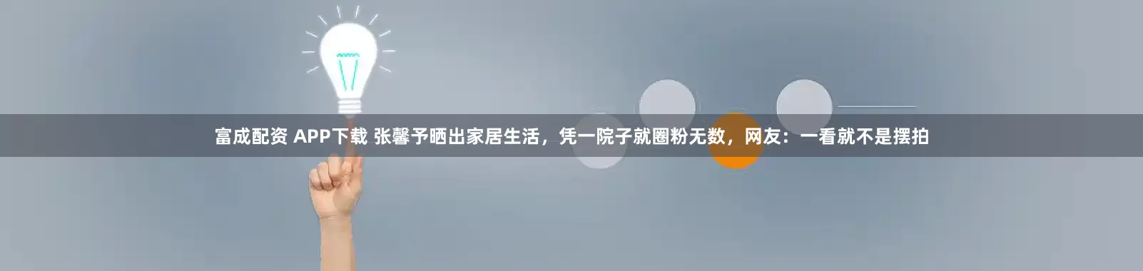 富成配资 APP下载 张馨予晒出家居生活，凭一院子就圈粉无数，网友：一看就不是摆拍