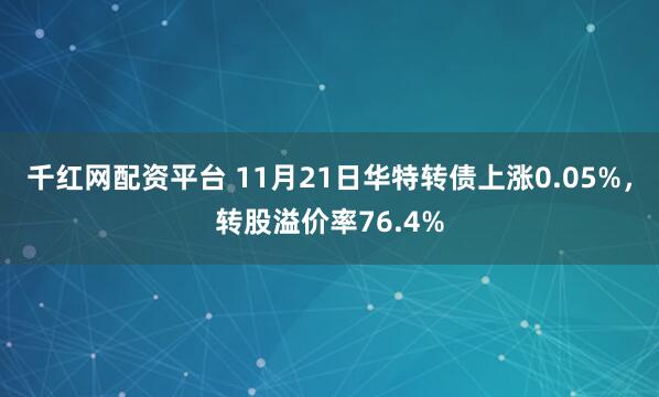 千红网配资平台 11月21日华特转债上涨0.05%，转股溢价率76.4%