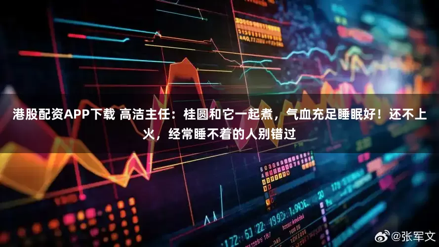 港股配资APP下载 高洁主任：桂圆和它一起煮，气血充足睡眠好！还不上火，经常睡不着的人别错过