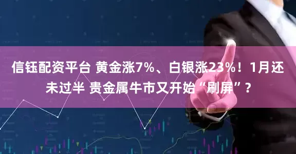 信钰配资平台 黄金涨7%、白银涨23%！1月还未过半 贵金属牛市又开始“刷屏”？