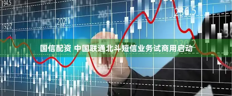 国信配资 中国联通北斗短信业务试商用启动